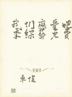 我们恋爱吧第六季综艺免费观看