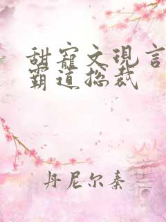 甜宠文现言推荐霸道总裁