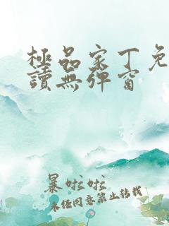 极品家丁免费阅读无弹窗