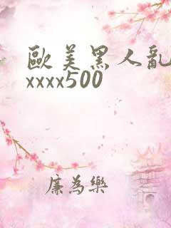 欧美黑人乱猛交xxxx500