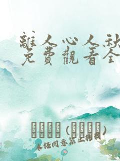 离人心人秋短剧免费观看全集