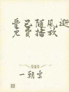 爱已随风逝短剧免费播放