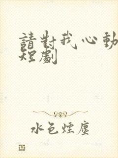 请对我心动吧 短剧