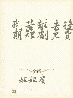 我若离去后悔无期短剧免费观看