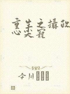 重生之摄政王的心尖宠