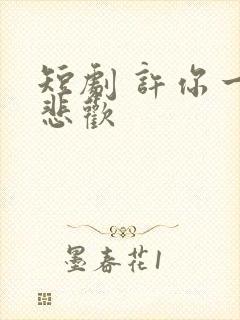 短剧 许你一场悲欢