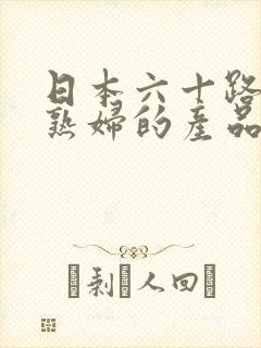 日本六十路av熟妇的产品