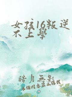 女孩16叛逆期不上学