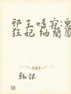 邪王嗜宠:鬼医狂妃 纳兰凤瑾