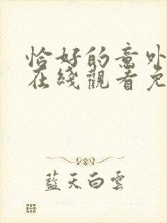 恰好的意外短剧在线观看免费