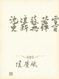 沈浪苏若雪最新更新无弹窗正版