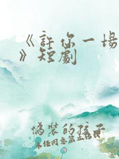 《许你一场悲欢》短剧