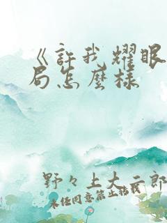 《许我耀眼》结局怎么样