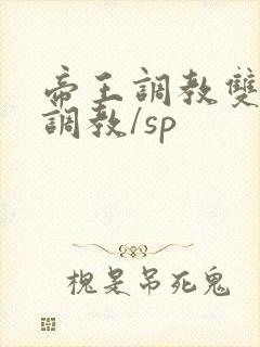 帝王调教双性/调教/sp