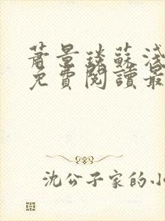 萧景琰苏浅小说免费阅读最新章节