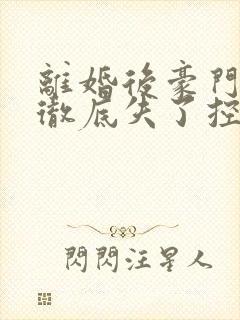 离婚后豪门前夫彻底失了控