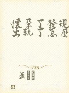 怀孕了发现老公出轨了怎么办