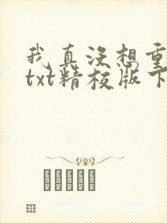 我真没想重生啊txt精校版下载