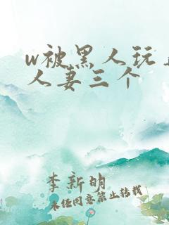 w被黑人玩弄的人妻三个