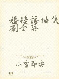 婚后诱他失控短剧全集