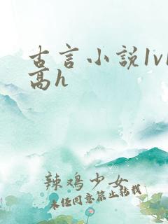 古言小说1v1高h