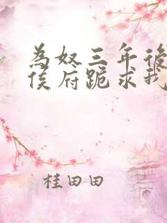 为奴三年后整个侯府跪求我原谅免费视频