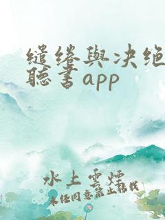 缱绻与决绝免费听书app