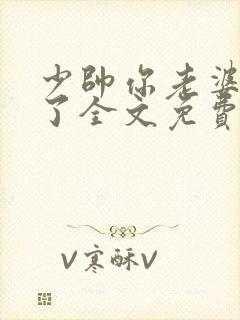 少帅你老婆又跑了全文免费阅读免费