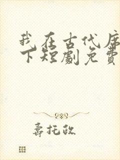 我在古代席卷天下短剧免费观看