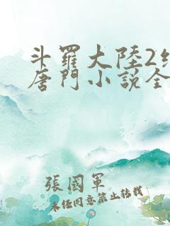 斗罗大陆2绝世唐门小说全文免费阅读全文