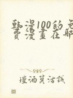 韩漫100的免费漫画在哪里看