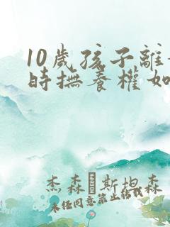 10岁孩子离婚时抚养权如何判定