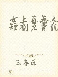 世上再无人似他短剧免费观看