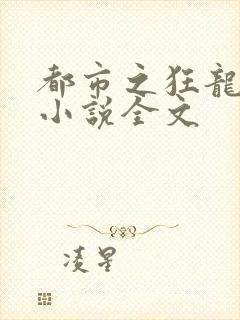 都市之狂龙战神小说全文