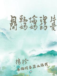 日韩伦理片离不开妈妈的爱