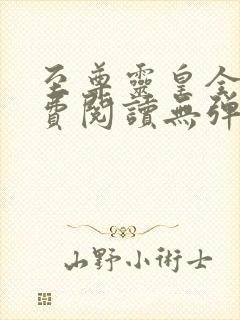 至尊灵皇全文免费阅读无弹窗