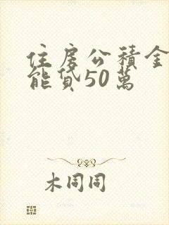 住房公积金多少能贷50万