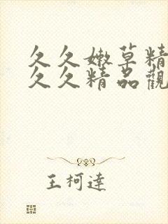 久久嫩草精品久久久精品观看