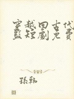 穿越回古代当太监短剧免费观看