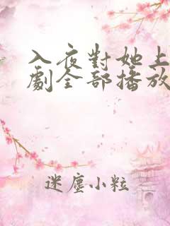 入夜对她上瘾短剧全部播放