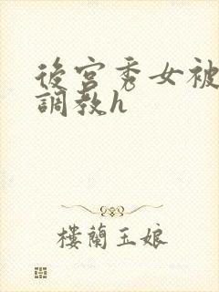 后宫秀女被各种调教h