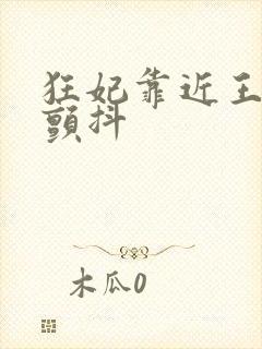 狂妃靠近王爷在颤抖