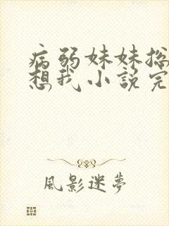 病弱妹妹总是肖想我小说完整版