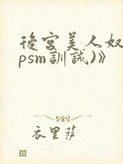 后宫美人奴(npsm训诫)》