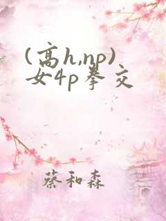 (高h,np)女4p拳交