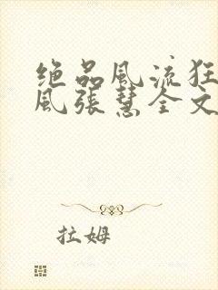 绝品风流狂医林风张慧全文阅读小说