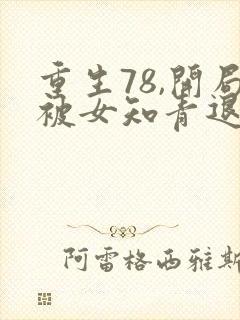 重生78,开局被女知青退婚免费看书软件