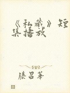 《私藏》短剧全集播放