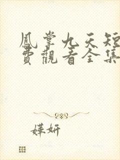 凤掌九天短剧免费观看全集高清