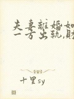 夫妻离婚如果有一方出轨,财产怎么分割?